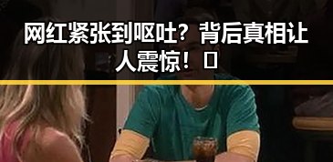 网红紧张到呕吐？背后真相让人震惊！✨